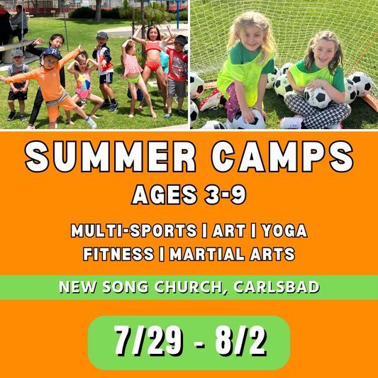 7/29 - 8/2  | Mon - Fri | 8:30 - 4:00<br>Multi-Sports, Art, and Martial Arts<br>New Song Church, Carlsbad<br>Ages 3-9 | Separated Age Groups