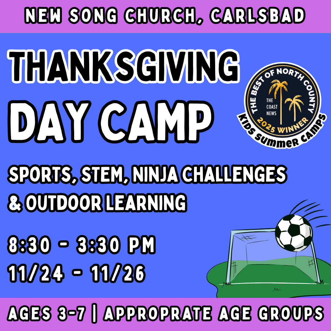 Thanksgiving 11/24 - 11/26<br>Mon - Wed | 8:30-3:30 PM | Ages 3-7<br>Multi-Sports, STEM, Ninja Fitness<br>New Song Church, Carlsbad