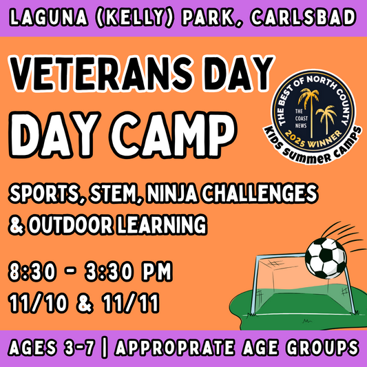 Veterans Day 11/10 & 11/11<br>Mon & Tue | 8:30-12:30 PM | Ages 3-7<br>Multi-Sports, STEM, Ninja Fitness<br>Laguna (Kelly) Park, Carlsbad<br>20 Total Spots