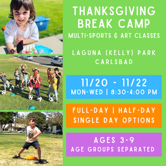 11/20 - 11/22<br>Thanksgiving Break<br>Laguna (Kelly) Park, Carlsbad<br>Multi-Sports & Art (Ages 3-9)<br>Age Exceptions Can be Made