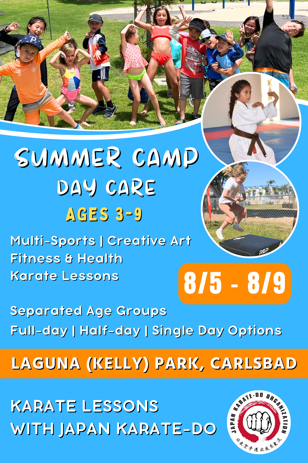 8/5 - 8/9  | Mon - Fri | 8:30 - 4:00<br>Multi-Sports, Art, and Karate<br>Laguna (Kelly) Park, Carlsbad<br>Ages 3-9 | Separated Age Groups
