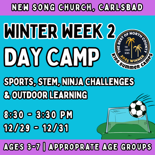 Winter WK2 | 12/29 - 12/31<br>Mon - Wed | 8:30-3:30 PM | Ages 3-7<br>Multi-Sports, STEM, Ninja Fitness<br>New Song Church, Carlsbad